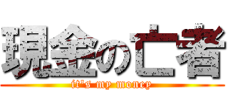 現金の亡者 (it's my money)