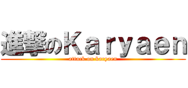 進撃のＫａｒｙａｅｎ (attack on karyaen)
