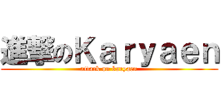 進撃のＫａｒｙａｅｎ (attack on karyaen)