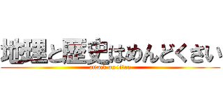 地理と歴史はめんどくさい (attack on titan)