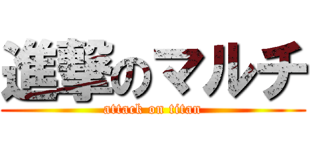 進撃のマルチ (attack on titan)