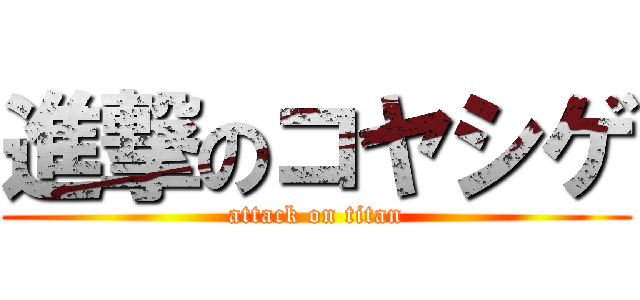 進撃のコヤシゲ (attack on titan)