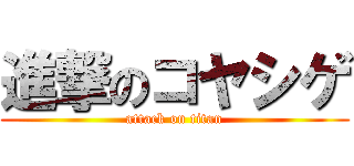 進撃のコヤシゲ (attack on titan)