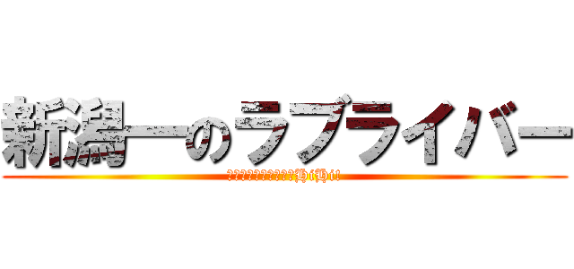 新潟一のラブライバー (もっともっと踊らせてHiHi!)