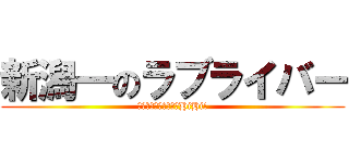 新潟一のラブライバー (もっともっと踊らせてHiHi!)