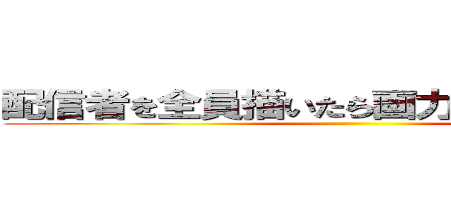 配信者を全員描いたら画力爆上がりする説 ()