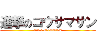 進撃のコウサマサン (attack on koumasan)