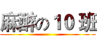 麻醉の１０ 班 ()