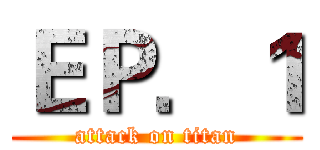 ＥＰ．１ (attack on titan)