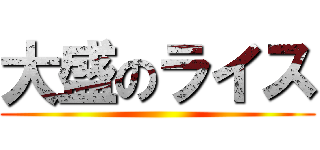 大盛のライス ()