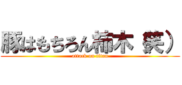 豚はもちろん柿木（笑） (attack on titan)