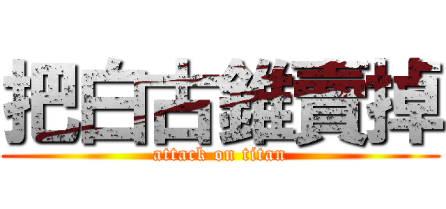 把白古錐賣掉 (attack on titan)