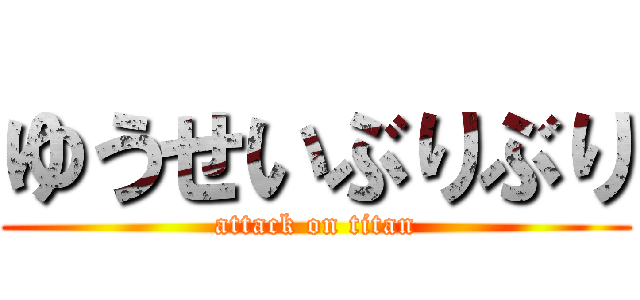 ゆうせいぶりぶり (attack on titan)