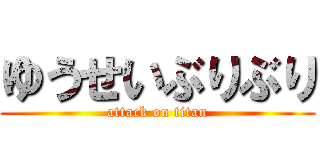 ゆうせいぶりぶり (attack on titan)