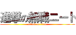 進撃の無職ニート (attack on titan)