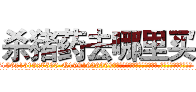 杀猪药去哪里买 (杀猪药去哪里买【电.话156x1318x7580-Q1991936399鑫宏药业】我们做的是长期生意,靠的是老客户长期支持
参考消息网2月20日报道 韩媒称，“剩女多、离婚率高的城市，房价一定会上涨。”这是中国经济学家金岩石2016年12月参加在上海举行的房地产相关论坛时说的话。
)
