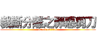 裁斷分離之罪惡剪刀 (attack on titan)