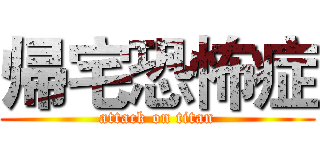帰宅恐怖症 (attack on titan)