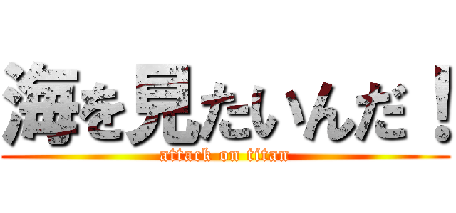海を見たいんだ！ (attack on titan)