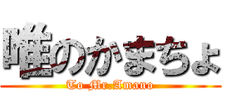 唯のかまちょ (To Mr.Amano)