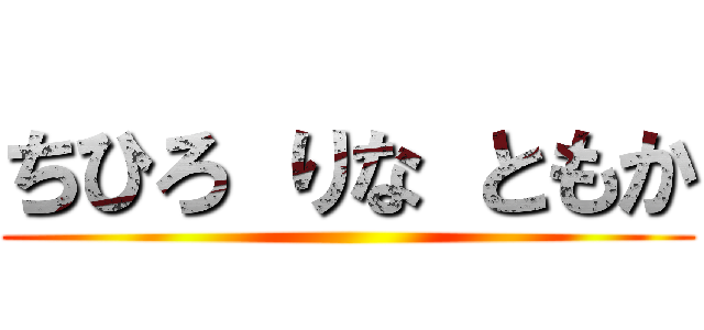 ちひろ りな ともか ()