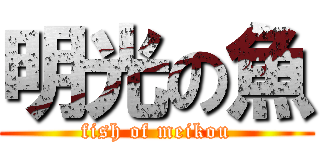 明光の魚 (fish of meikou)