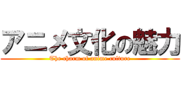 アニメ文化の魅力 (The charm of anime culture)