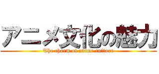 アニメ文化の魅力 (The charm of anime culture)