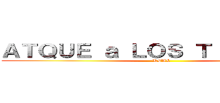 ＡＴＱＵＥ ａ ＬＯＳ ＴＩＴＡＮＥＳ  (REAL)