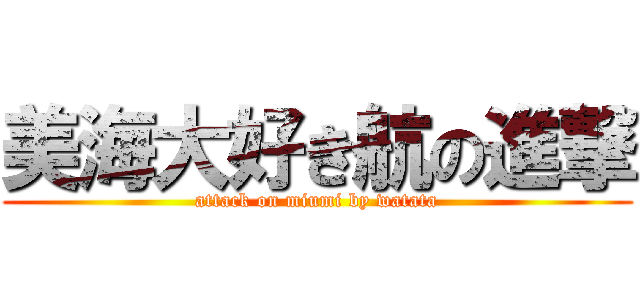 美海大好き航の進撃 (attack on miumi by watata)
