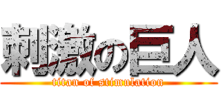 刺激の巨人 (titan of stimulation)