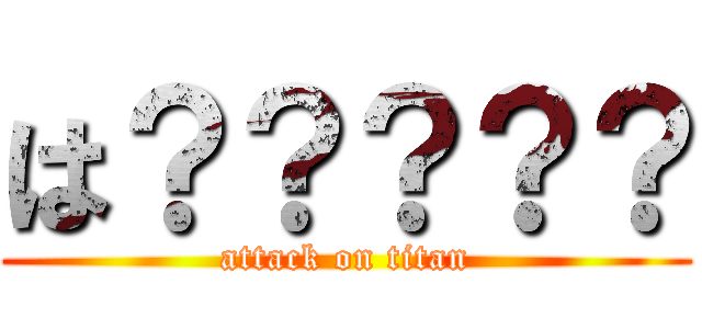 は？？？？？ (attack on titan)