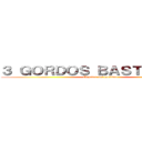 ３ ＧＯＲＤＯＳ ＢＡＳＴＡＲＤＯＳ (El poder del gorddeo)