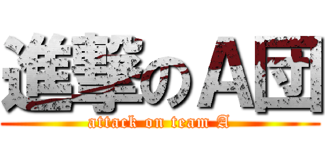 進撃のＡ団 (attack on team A)