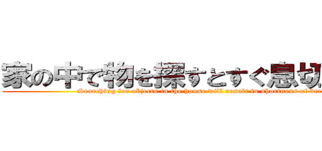 家の中で物を探すとすぐ息切れする。 (Searching for objects in the house will result in shortness of breath.)