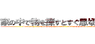 家の中で物を探すとすぐ息切れする。 (Searching for objects in the house will result in shortness of breath.)