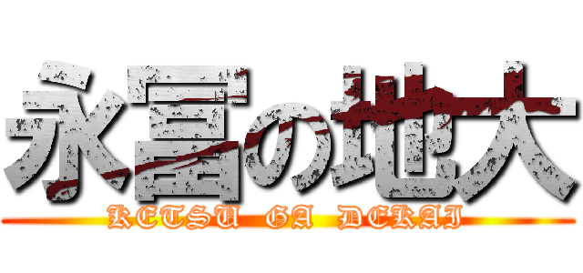 永冨の地大 (KETSU  GA  DEKAI)