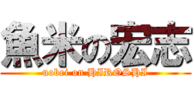 魚米の宏志 (uobei on HIROSHI)
