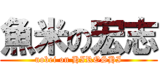 魚米の宏志 (uobei on HIROSHI)