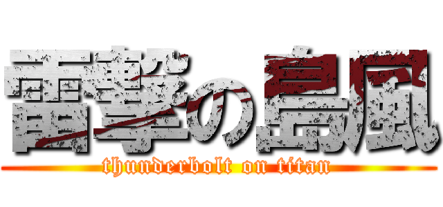 雷撃の島風 (thunderbolt on titan)