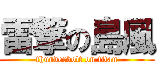 雷撃の島風 (thunderbolt on titan)