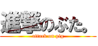 進撃のぶた。 (attack on pig)