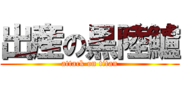 出産の黒陸鱸 (attack on titan)
