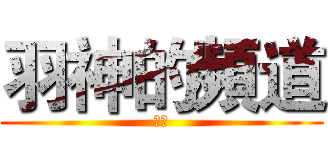 羽神的頻道 (開頭)