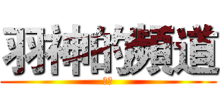 羽神的頻道 (開頭)