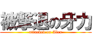 被撃退の牙力 (attacked on Alex)