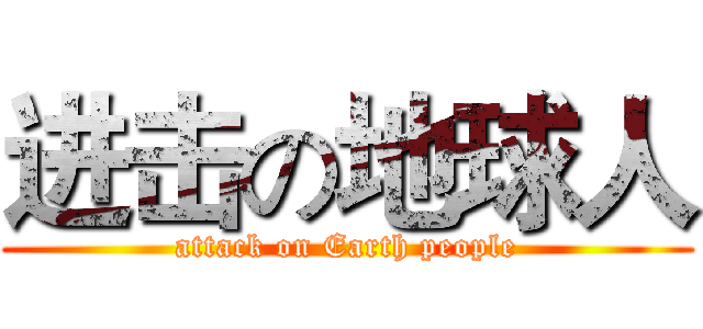 进击の地球人 (attack on Earth people)