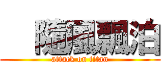   隨風飄泊 (attack on titan)
