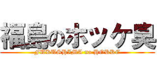 福島のホッケ臭 (FUKUSHIMA no HOKKE)