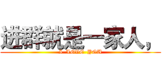 进群就是一家人， (I  LOVE  YOU)